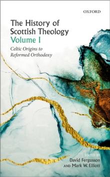 The History of Scottish Theology, Volume I : Celtic Origins to Reformed Orthodoxy