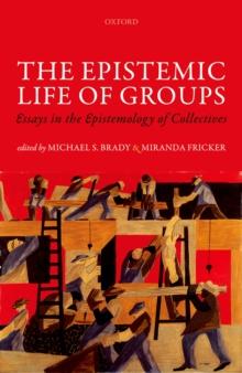 The Epistemic Life of Groups : Essays in the Epistemology of Collectives