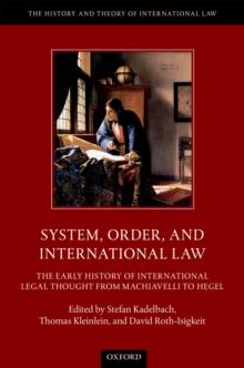 System, Order, and International Law : The Early History of International Legal Thought from Machiavelli to Hegel