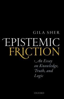 Epistemic Friction : An Essay on Knowledge, Truth, and Logic