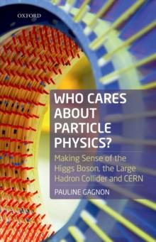 Who Cares about Particle Physics? : Making Sense of the Higgs Boson, the Large Hadron Collider and CERN