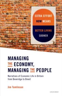 Managing the Economy, Managing the People : Narratives of Economic Life in Britain from Beveridge to Brexit