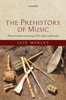 The Prehistory of Music : Human Evolution, Archaeology, and the Origins of Musicality