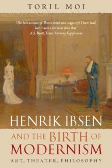 Henrik Ibsen and the Birth of Modernism : Art, Theater, Philosophy