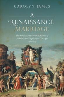 A Renaissance Marriage : The Political and Personal Alliance of Isabella d'Este and Francesco Gonzaga, 1490-1519