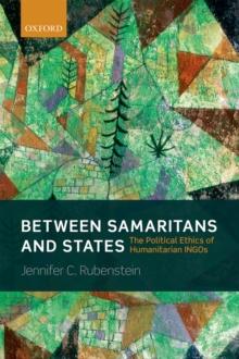 Between Samaritans and States : The Political Ethics of Humanitarian INGOs