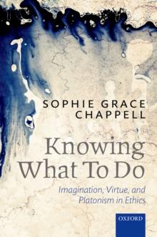 Knowing What To Do : Imagination, Virtue, and Platonism in Ethics