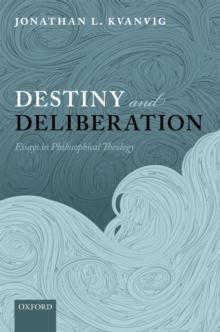 Destiny and Deliberation : Essays in Philosophical Theology