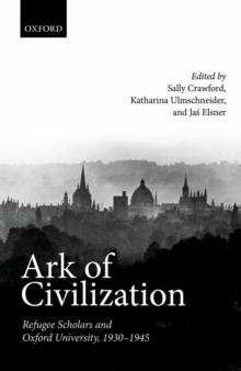 Ark of Civilization : Refugee Scholars and Oxford University, 1930-1945