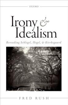 Irony and Idealism : Rereading Schlegel, Hegel, and Kierkegaard