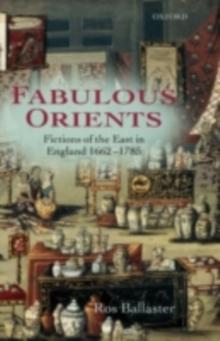 Fabulous Orients : Fictions of the East in England 1662-1785