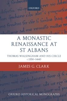 A Monastic Renaissance at St Albans : Thomas Walsingham and his Circle c.1350-1440