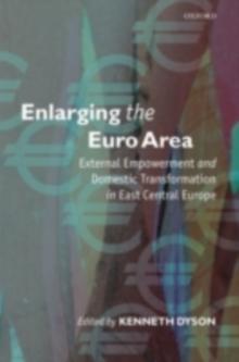 Enlarging the Euro Area : External Empowerment and Domestic Transformation in East Central Europe