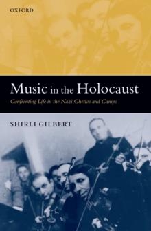 Music in the Holocaust : Confronting Life in the Nazi Ghettos and Camps