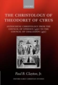 The Christology of Theodoret of Cyrus : Antiochene Christology from the Council of Ephesus (431) to the Council of Chalcedon (451)