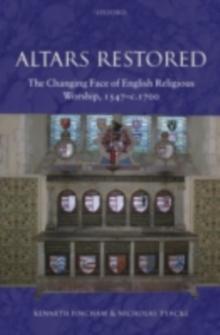 Altars Restored : The Changing Face of English Religious Worship, 1547-c.1700