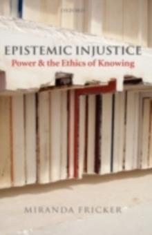 Epistemic Injustice : Power and the Ethics of Knowing