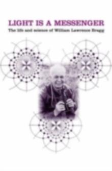 Light is a Messenger : The Life and Science of William Lawrence Bragg