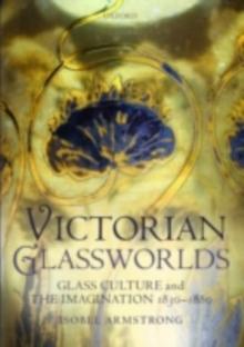 Victorian Glassworlds : Glass Culture and the Imagination 1830-1880