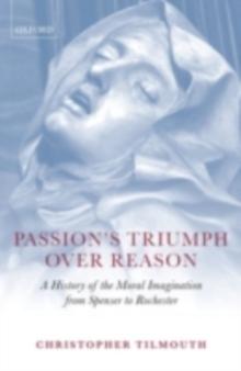 Passion's Triumph over Reason : A History of the Moral Imagination from Spenser to Rochester