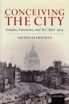 Conceiving the City : London, Literature, and Art 1870-1914