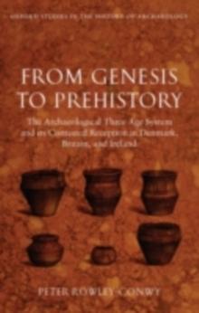 From Genesis to Prehistory : The Archaeological Three Age System and its Contested Reception in Denmark, Britain, and Ireland