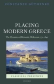 Placing Modern Greece : The Dynamics of Romantic Hellenism, 1770-1840