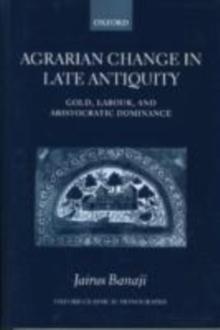 Agrarian Change in Late Antiquity : Gold, Labour, and Aristocratic Dominance