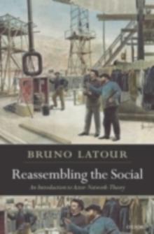 Reassembling the Social : An Introduction to Actor-Network-Theory