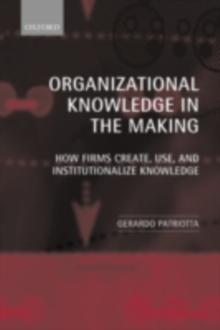 Organizational Knowledge in the Making : How Firms Create, Use, and Institutionalize Knowledge