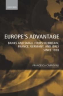 Europe's Advantage : Banks and Small Firms in Britain, France, Germany, and Italy since 1918