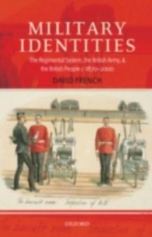 Military Identities : The Regimental System, the British Army, and the British People c.1870-2000