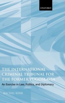 The International Criminal Tribunal for the Former Yugoslavia : An Exercise in Law, Politics, and Diplomacy