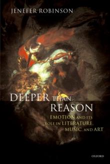 Deeper than Reason : Emotion and its Role in Literature, Music, and Art