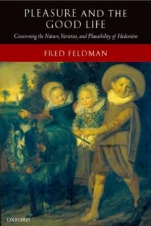 Pleasure and the Good Life : Concerning the Nature, Varieties, and Plausibility of Hedonism