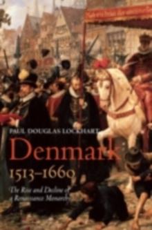 Denmark, 1513-1660 : The Rise and Decline of a Renaissance Monarchy