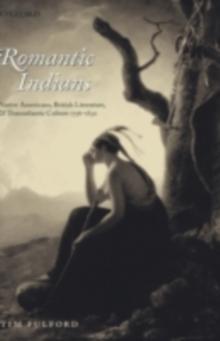 Romantic Indians : Native Americans, British Literature, and Transatlantic Culture 1756-1830