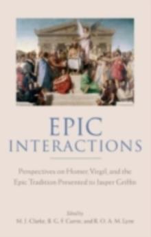 Epic Interactions : Perspectives on Homer, Virgil, and the Epic Tradition Presented to Jasper Griffin by Former Pupils