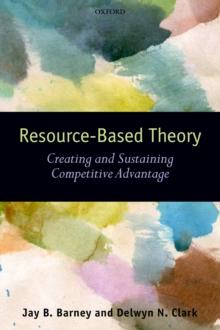 Resource-Based Theory : Creating and Sustaining Competitive Advantage