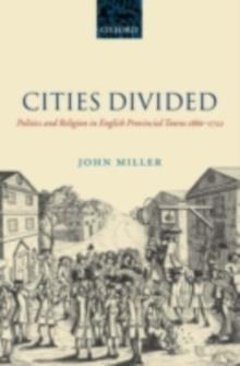 Cities Divided : Politics and Religion in English Provincial Towns 1660-1722