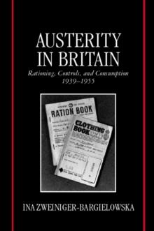 Austerity in Britain : Rationing, Controls, and Consumption, 1939-1955