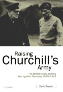 Raising Churchill's Army : The British Army and the War against Germany 1919-1945