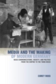 Media and the Making of Modern Germany : Mass Communications, Society, and Politics from the Empire to the Third Reich