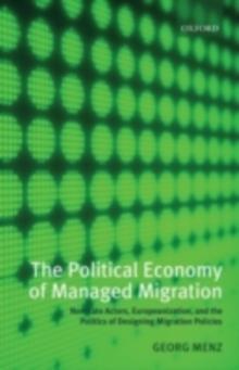 The Political Economy of Managed Migration : Nonstate Actors, Europeanization, and the Politics of Designing Migration Policies