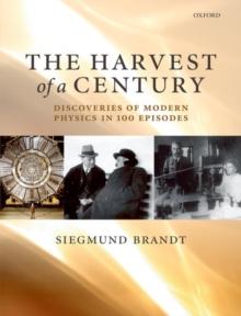 The Harvest of a Century : Discoveries of Modern Physics in 100 Episodes