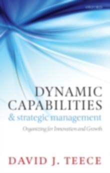 Dynamic Capabilities and Strategic Management : Organizing for Innovation and Growth