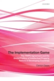 The Implementation Game : The TRIPS Agreement and the Global Politics of Intellectual Property Reform in Developing Countries