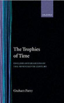 The Trophies of Time : English Antiquarians of the Seventeenth Century