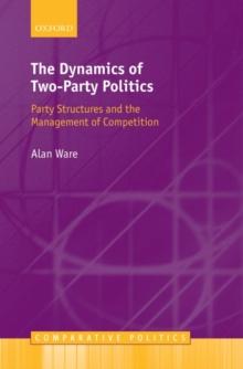 The Dynamics of Two-Party Politics : Party Structures and the Management of Competition