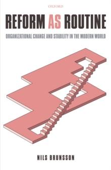 Reform as Routine : Organizational Change and Stability in the Modern World